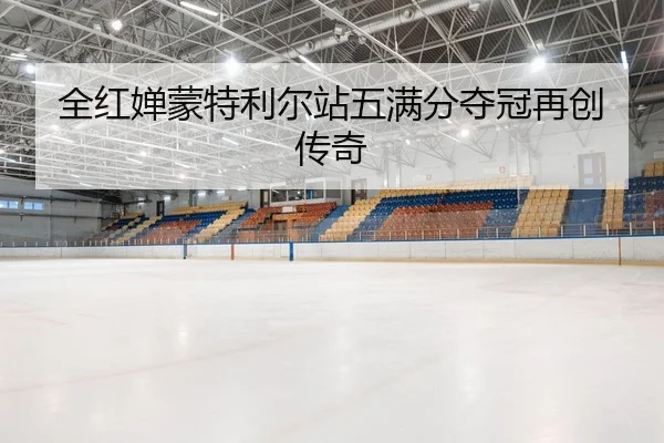 全红婵蒙特利尔站五满分夺冠再创传奇